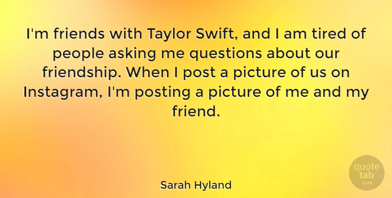 Sarah Hyland Quote About Tired, People, Asking: Im Friends With Taylor Swift...