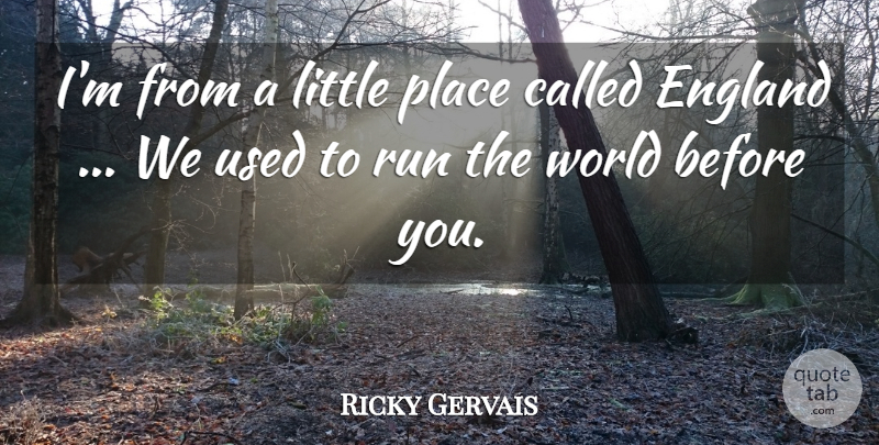 Ricky Gervais Quote About England, Run: Im From A Little Place...