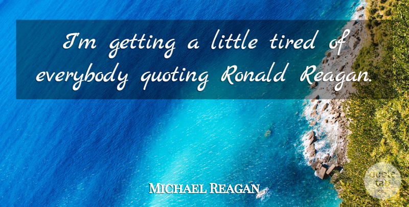 Michael Reagan Quote About Tired, Littles, Quoting: Im Getting A Little Tired...