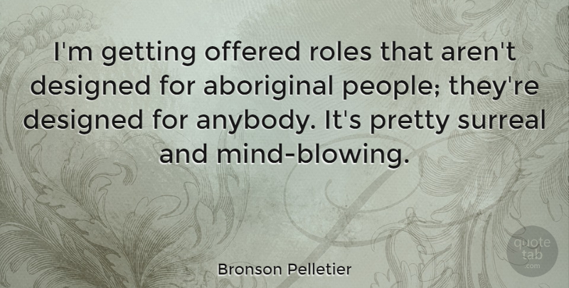 Bronson Pelletier Quote About Designed, Offered, Surreal: Im Getting Offered Roles That...