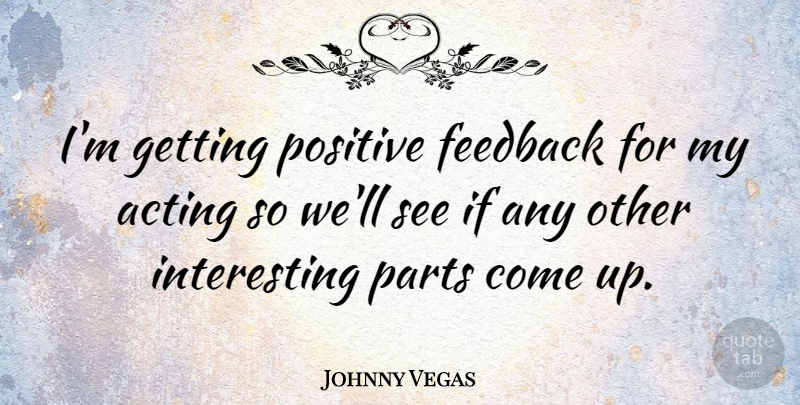 Johnny Vegas Quote About Las Vegas, Interesting, Acting: Im Getting Positive Feedback For...