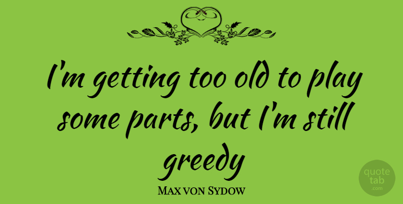 Max von Sydow Quote About Play, Greedy, Stills: Im Getting Too Old To...