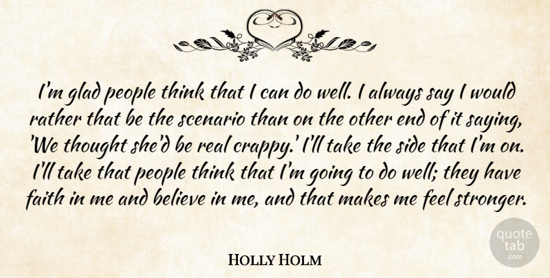 Holly Holm Quote About Believe, Faith, Glad, People, Scenario: Im Glad People Think That...