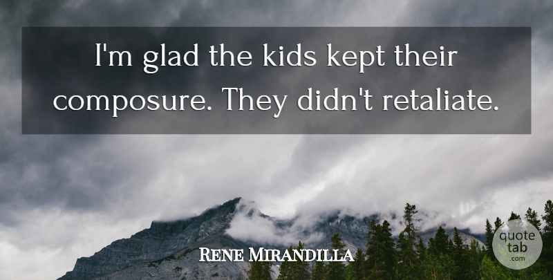Rene Mirandilla Quote About Glad, Kept, Kids: Im Glad The Kids Kept...