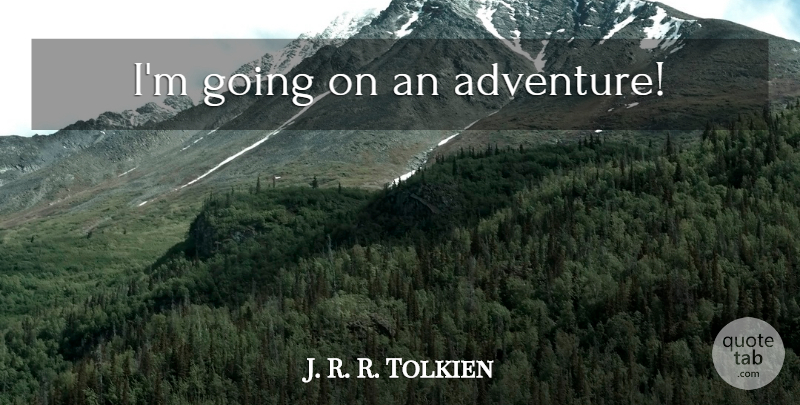 J. R. R. Tolkien Quote About Adventure, Going On An Adventure: Im Going On An Adventure...