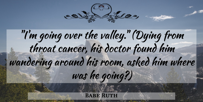 Babe Ruth Quote About Cancer, Doctors, Dying: Im Going Over The Valley...