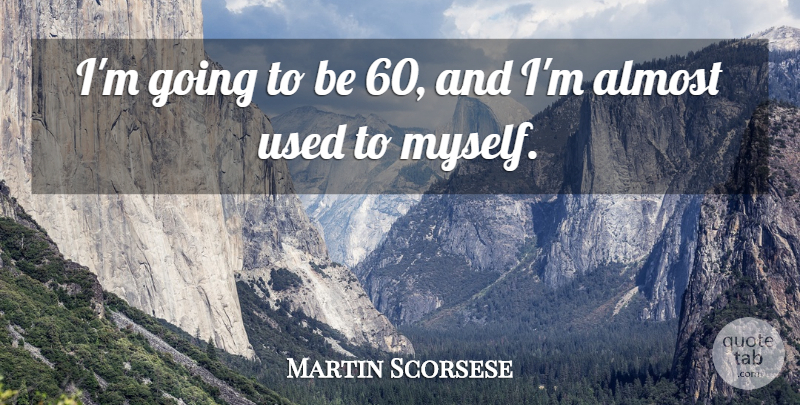 Martin Scorsese Quote About Used: Im Going To Be 60...