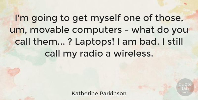 Katherine Parkinson Quote About Call, Computers: Im Going To Get Myself...