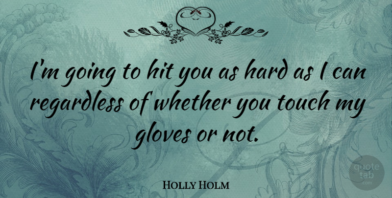 Holly Holm Quote About Hard, Regardless, Whether: Im Going To Hit You...