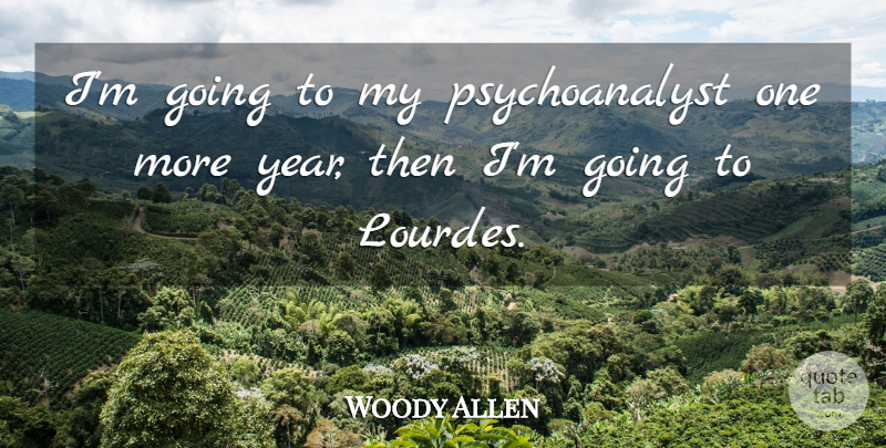 Woody Allen Quote About Years, Psychology, Lourdes: Im Going To My Psychoanalyst...