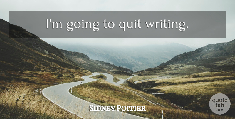 Sidney Poitier Quote About Writing, Quitting: Im Going To Quit Writing...