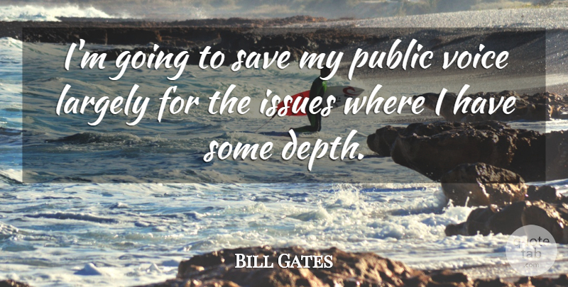Bill Gates Quote About Issues, Voice, Depth: Im Going To Save My...