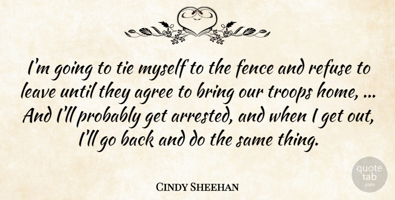Cindy Sheehan Quote About Agree, Bring, Fence, Leave, Refuse: Im Going To Tie Myself...