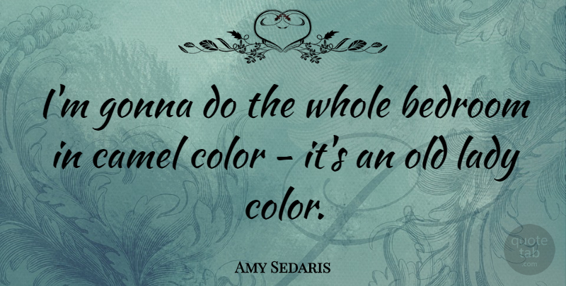 Amy Sedaris Quote About Color, Camels, Bedroom: Im Gonna Do The Whole...
