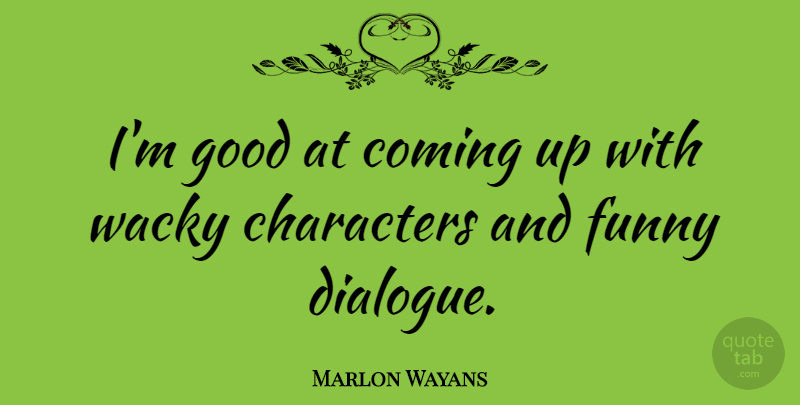 Marlon Wayans Quote About Character, Dialogue, Wacky: Im Good At Coming Up...