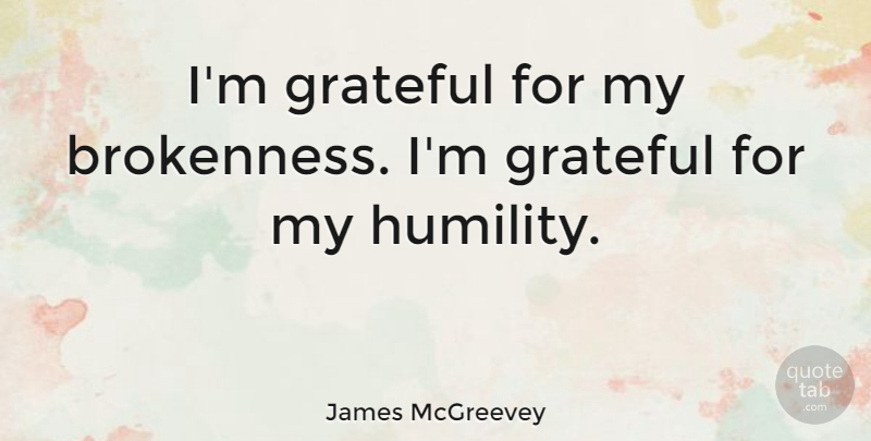 James McGreevey Quote About Grateful, Humility, Brokenness: Im Grateful For My Brokenness...