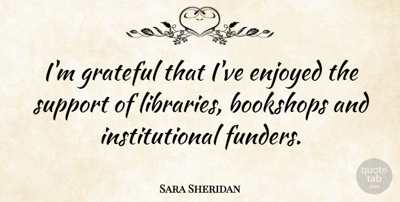 Sara Sheridan Quote About Enjoyed: Im Grateful That Ive Enjoyed...