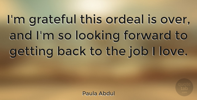 Paula Abdul Quote About Jobs, Grateful, Looking Forward: Im Grateful This Ordeal Is...