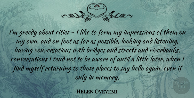 Helen Oyeyemi Quote About Aware, Cities, Far, Foot, Form: Im Greedy About Cities I...