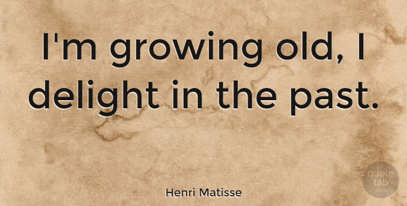 Henri Matisse Quote About Past, Delight, Growing: Im Growing Old I Delight...