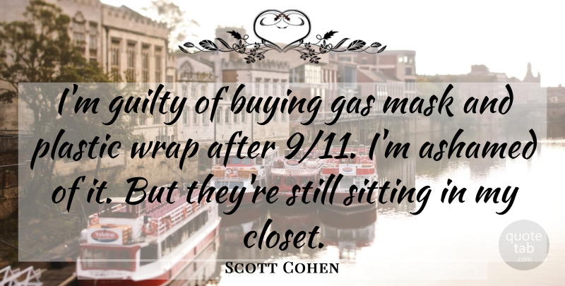Scott Cohen Quote About Ashamed, Buying, Gas, Guilty, Mask: Im Guilty Of Buying Gas...