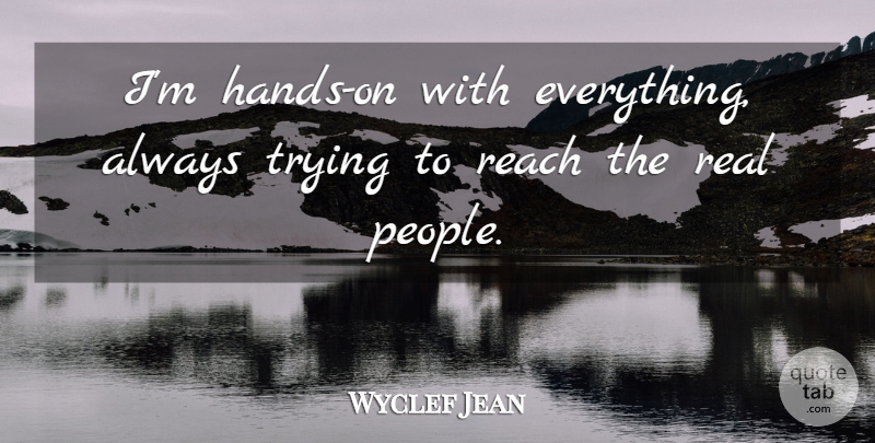Wyclef Jean Quote About Real, Hands, Always Trying: Im Hands On With Everything...