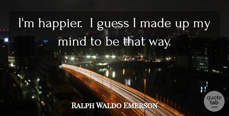 Ralph Waldo Emerson Quote About Happiness, Mind, Way: Im Happier I Guess I...