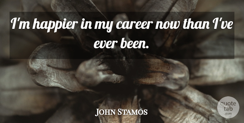 John Stamos Quote About Career, Happier: Im Happier In My Career...