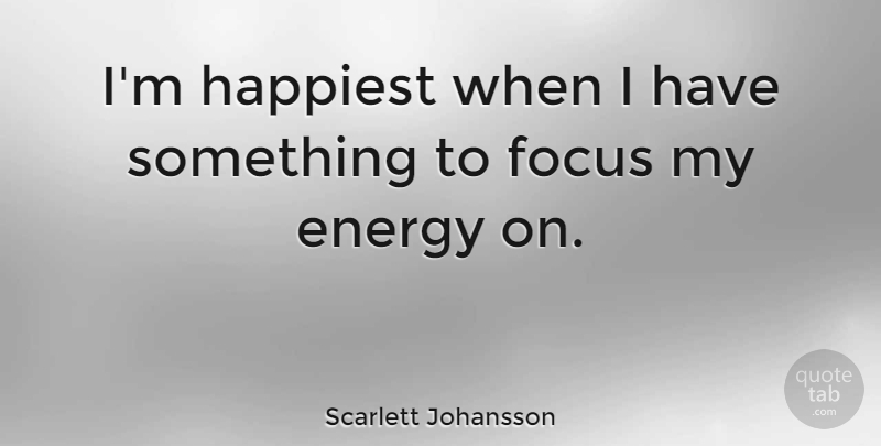 Scarlett Johansson Quote About Focus, Energy: Im Happiest When I Have...