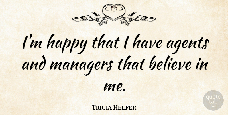 Tricia Helfer Quote About Believe, Agents, Believe In Me: Im Happy That I Have...