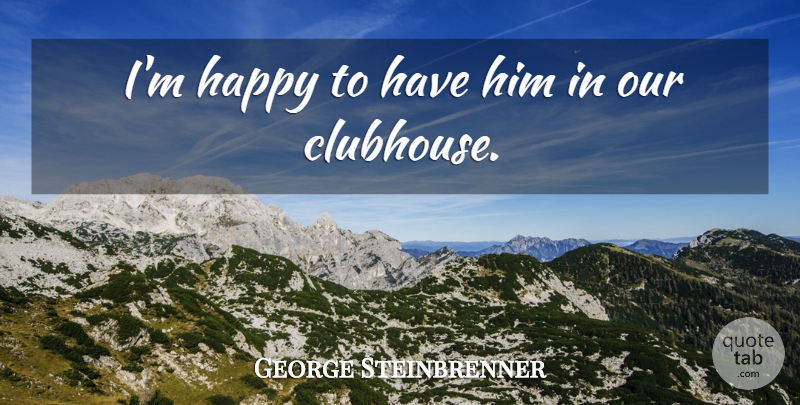 George Steinbrenner Quote About Happy: Im Happy To Have Him...