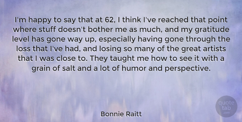 Bonnie Raitt Quote About Artists, Bother, Close, Gone, Grain: Im Happy To Say That...
