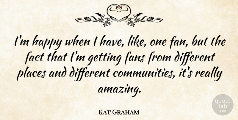 Kat Graham Quote About Amazing, Fact, Fans, Happy, Places: Im Happy When I Have...