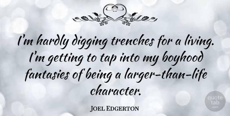 Joel Edgerton Quote About Character, Larger Than Life, Boyhood: Im Hardly Digging Trenches For...