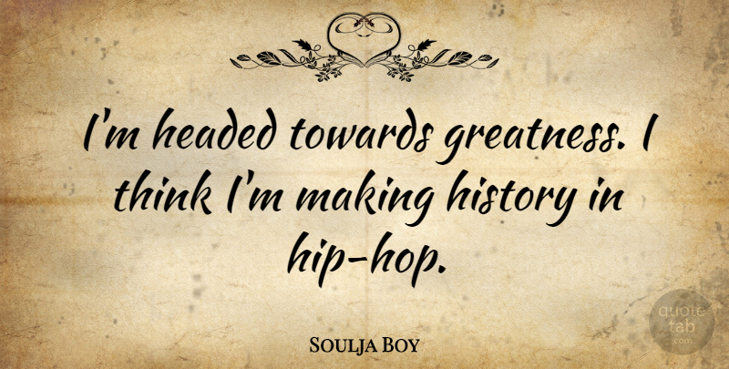 Soulja Boy Quote About Greatness, Thinking, Hip Hop: Im Headed Towards Greatness I...