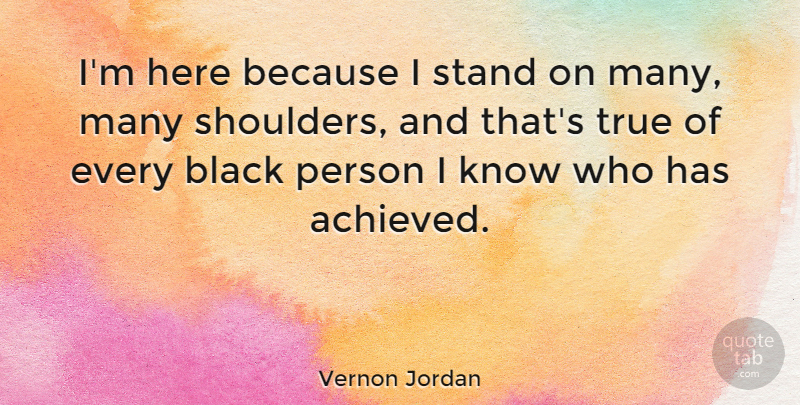 Vernon Jordan Quote About American Businessman, Black, Stand, True: Im Here Because I Stand...