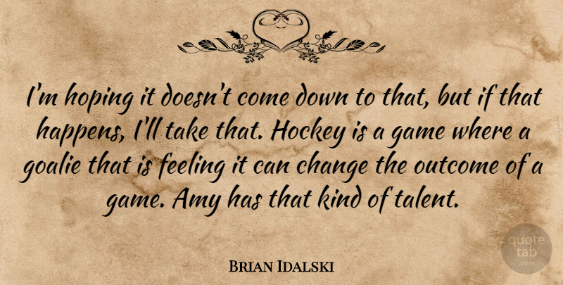 Brian Idalski Quote About Amy, Change, Feeling, Game, Hockey: Im Hoping It Doesnt Come...