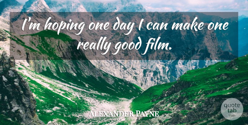 Alexander Payne Quote About One Day, Film, I Can: Im Hoping One Day I...
