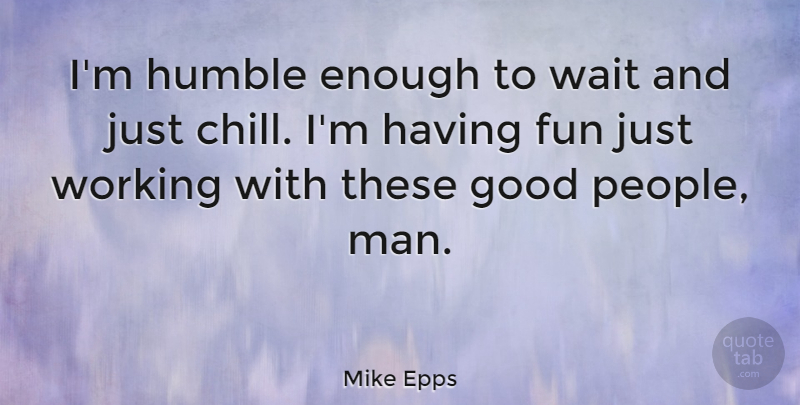Mike Epps Quote About Fun, Humble, Men: Im Humble Enough To Wait...