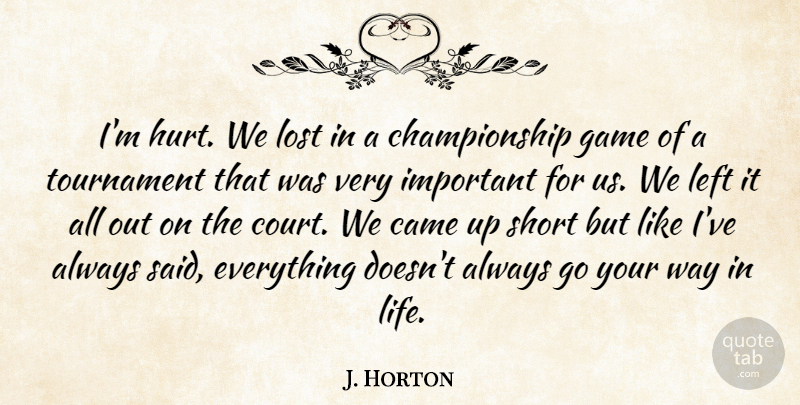 J. Horton Quote About Came, Game, Left, Lost, Short: Im Hurt We Lost In...