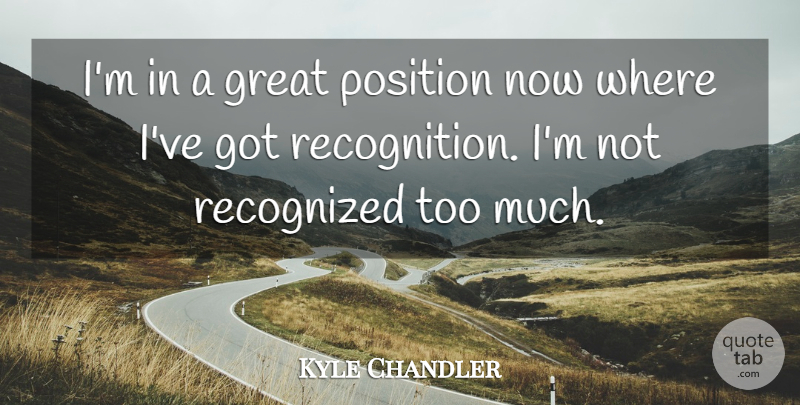 Kyle Chandler Quote About Too Much, Recognition, Position: Im In A Great Position...