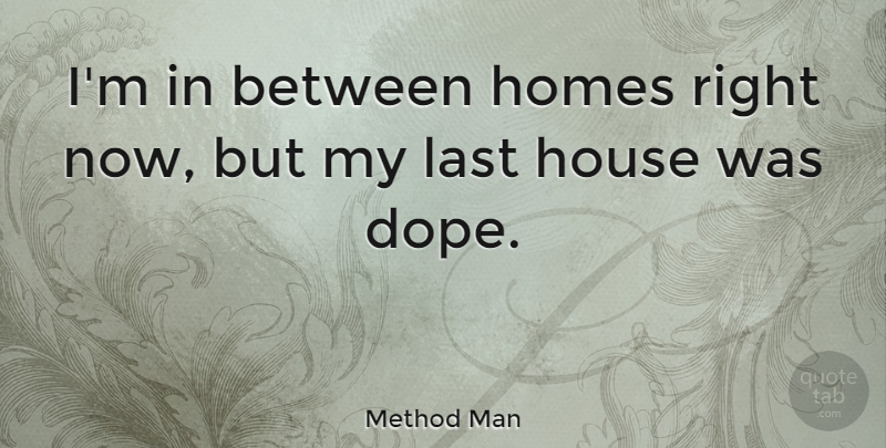 Method Man Quote About Home, Dope, House: Im In Between Homes Right...