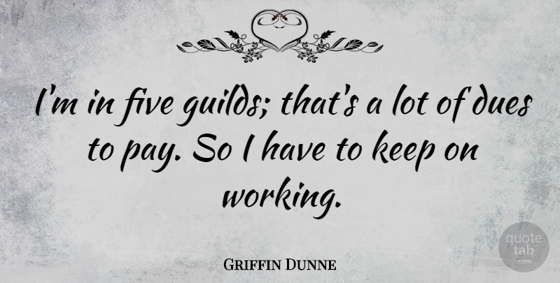 Griffin Dunne Quote About Pay, Guilds, Five: Im In Five Guilds Thats...