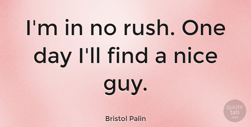 Bristol Palin Quote About Nice, Guy, One Day: Im In No Rush One...