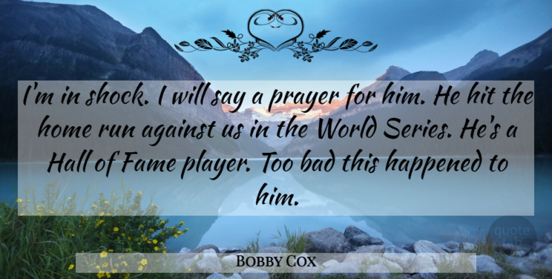 Bobby Cox Quote About Against, Bad, Fame, Hall, Happened: Im In Shock I Will...