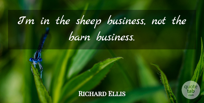 Richard Ellis Quote About Barn, Sheep: Im In The Sheep Business...