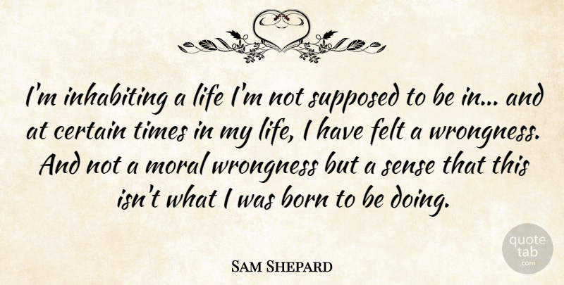 Sam Shepard Quote About Certain, Felt, Inhabiting, Life, Supposed: Im Inhabiting A Life Im...
