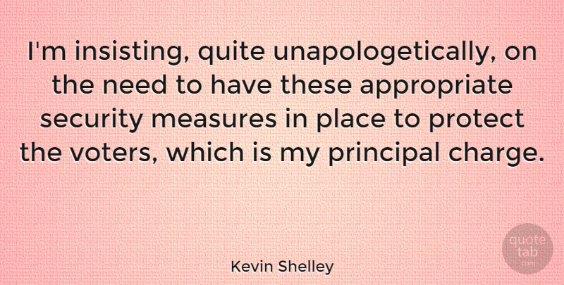 Kevin Shelley Quote About Measures, Principal, Protect, Quite, Security: Im Insisting Quite Unapologetically On...