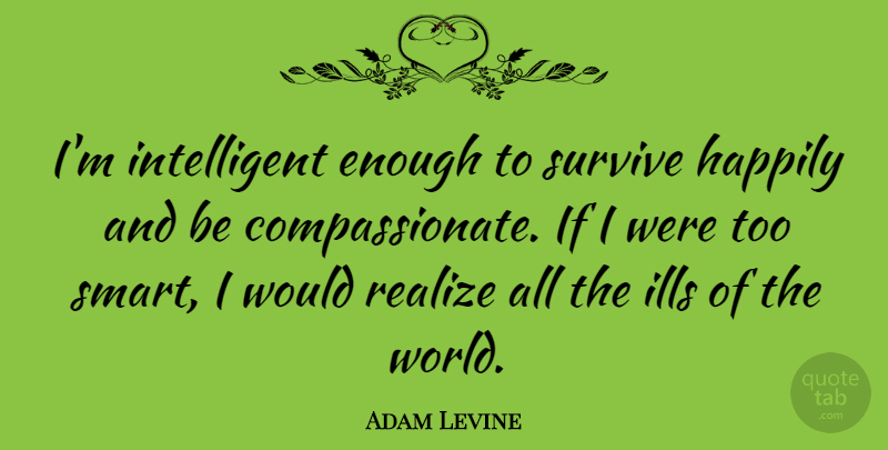Adam Levine Quote About Smart, Intelligent, World: Im Intelligent Enough To Survive...