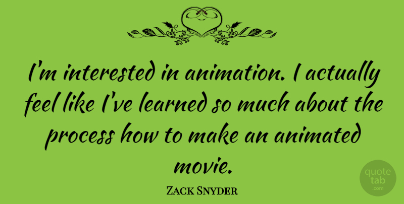 Zack Snyder Quote About Ive Learned, Process, Animation: Im Interested In Animation I...